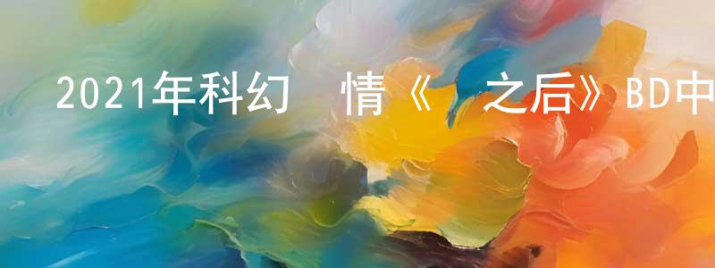 陳炳聰發布2021年科幻劇情《楊之后》BD中英雙字迅雷下載_深夜電影